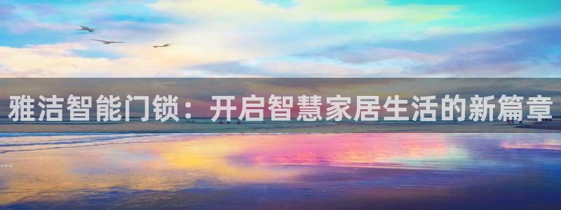 开丰娱乐后7O667：雅洁智能门锁：开启智慧家居生活的新篇章