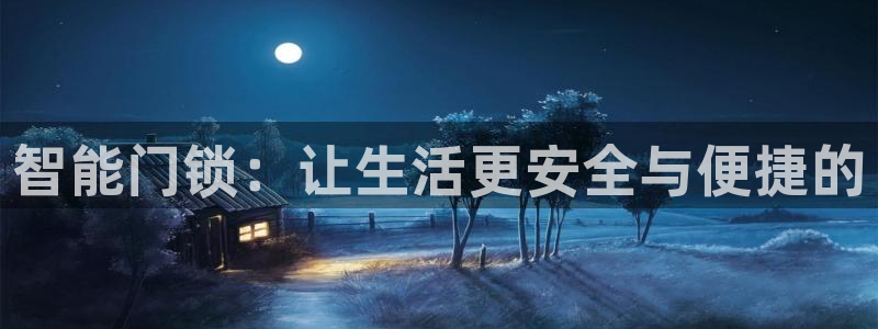 开丰娱乐登录网址：智能门锁：让生活更安全与便捷的