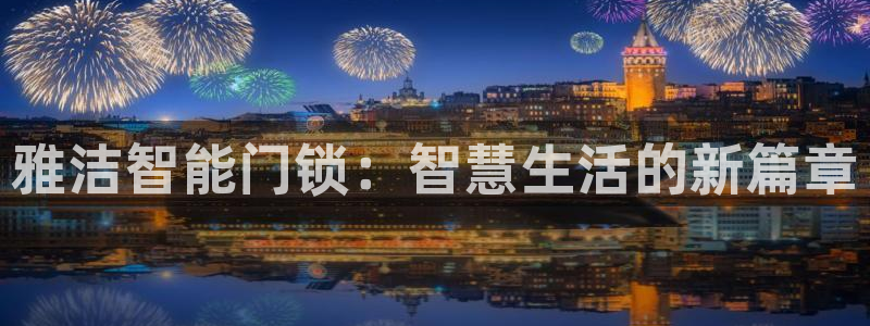 开丰娱乐官网登录网址：雅洁智能门锁：智慧生活的新篇章