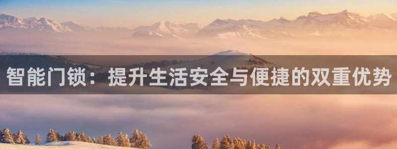 开丰娱乐注册登录：智能门锁：提升生活安全与便捷的双重优势