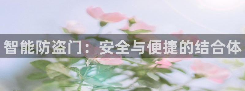 开丰娱乐右7O667：智能防盗门：安全与便捷的结合体