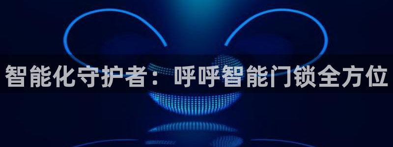 开丰娱乐官网首页：智能化守护者：呼呼智能门锁全方位