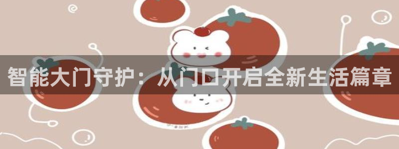 开丰娱乐平台：智能大门守护：从门口开启全新生活篇章