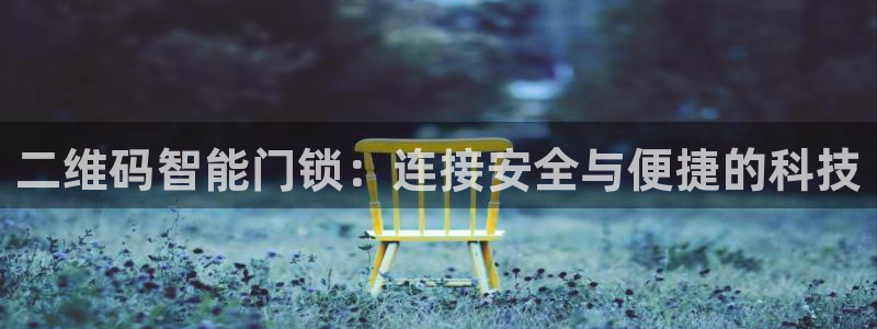 开丰娱乐注册电7O777：二维码智能门锁：连接安全与便捷的科