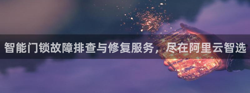 开丰娱乐千67五壹叁八：智能门锁故障排查与修复服务，尽在阿里