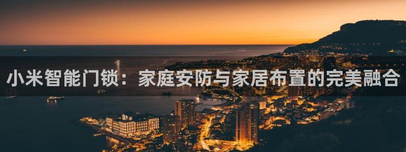 开丰娱乐左7O667：小米智能门锁：家庭安防与家居布置的完美