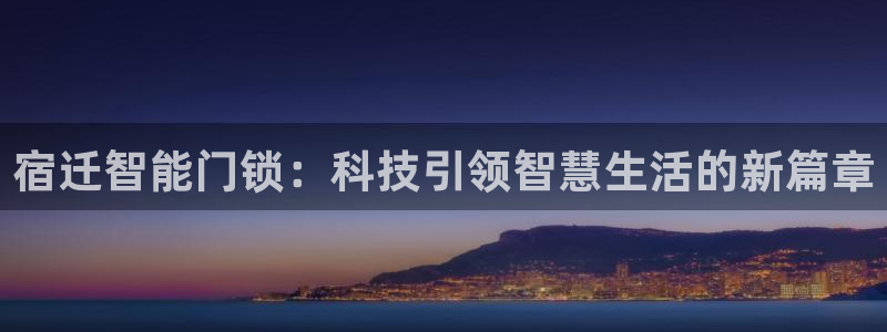 开丰娱乐若七九九：宿迁智能门锁：科技引领智慧生活的新篇章