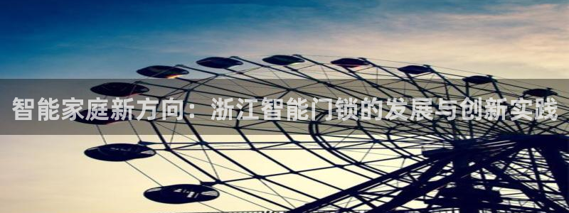 开丰娱乐姜333OO：智能家庭新方向：浙江智能门锁的发展与创
