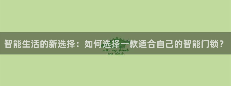 开丰娱乐联系q徽22212：智能生活的新选择：如何选择一款适