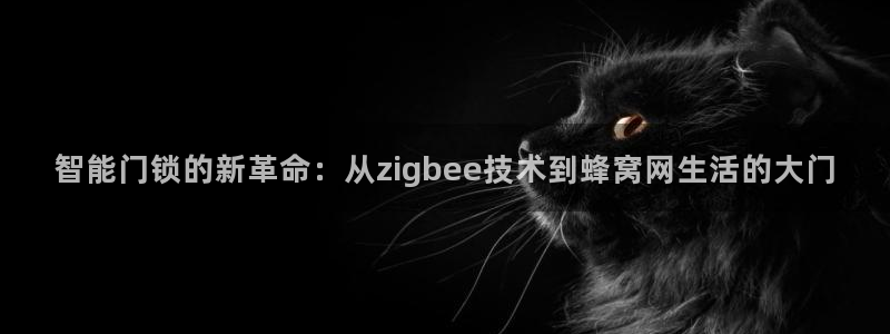 开丰娱乐网站官网：智能门锁的新革命：从zigbee技术到蜂窝