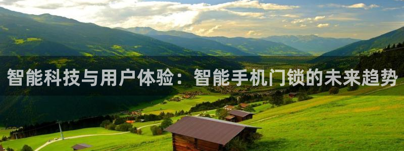 开丰娱乐更多平台：智能科技与用户体验：智能手机门锁的未来趋势