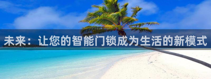 开丰娱乐官网平台：未来：让您的智能门锁成为生活的新模式