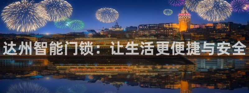 开丰娱乐登入地址在哪里：达州智能门锁：让生活更便捷与安全