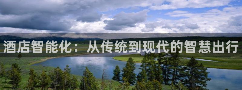 开丰娱乐怎么样：酒店智能化：从传统到现代的智慧出行