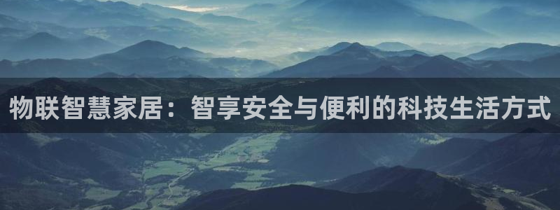 开丰娱乐天7O667：物联智慧家居：智享安全与便利的科技生活