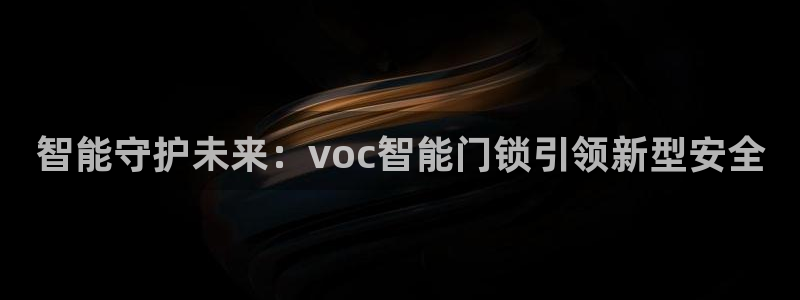 开丰娱乐平台官网登录：智能守护未来：voc智能门锁引领新型安