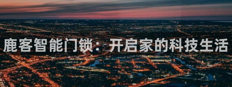 开丰娱乐登陆：鹿客智能门锁：开启家的科技生活