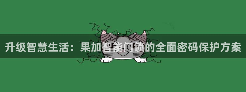 开丰娱乐优七九九47：升级智慧生活：果加智能门锁的全面密码保