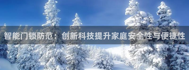 开丰娱乐 赢咖一：智能门锁防范：创新科技提升家庭安全性与便捷