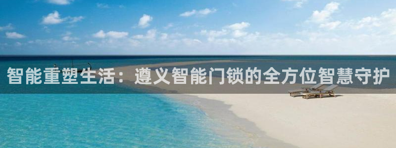 开丰娱乐左：智能重塑生活：遵义智能门锁的全方位智慧守护