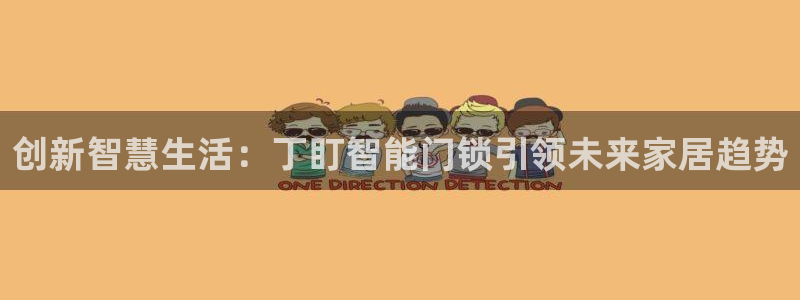 开丰娱乐注册登录：创新智慧生活：丁盯智能门锁引领未来家居趋势