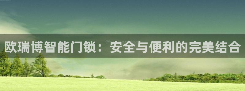 开丰娱乐更多平台：欧瑞博智能门锁：安全与便利的完美结合