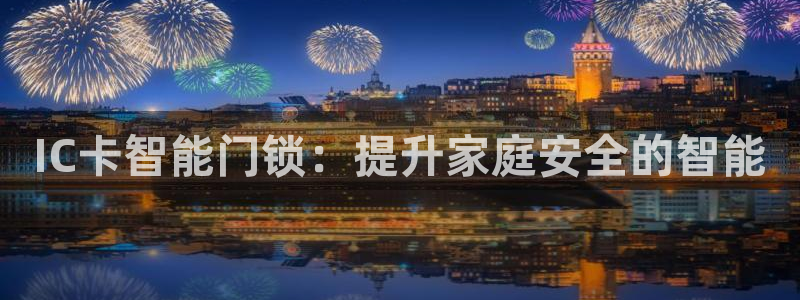 开丰娱乐左7O667：IC卡智能门锁：提升家庭安全的智能