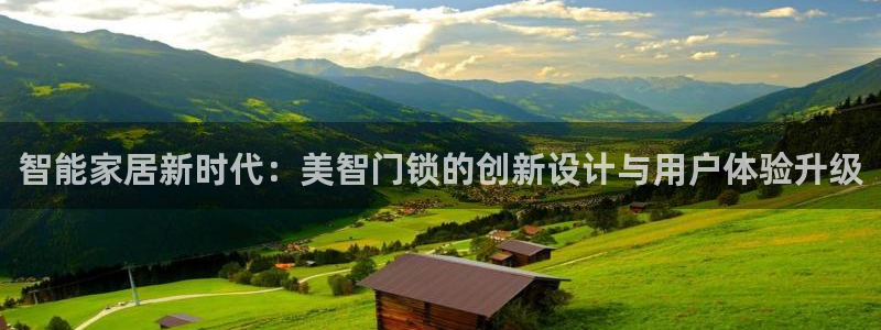 开丰娱乐天：智能家居新时代：美智门锁的创新设计与用户体验升级