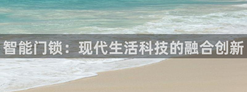 开丰娱乐乙833_43：智能门锁：现代生活科技的融合创新
