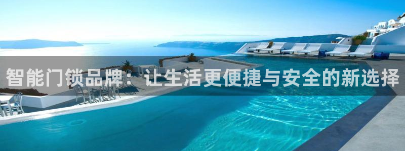 开丰娱乐登入：智能门锁品牌：让生活更便捷与安全的新选择