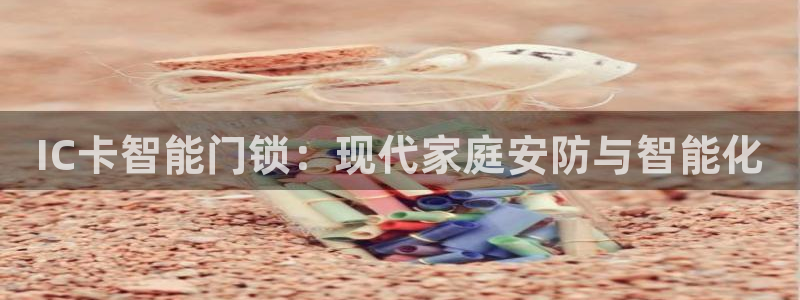 开丰娱乐与六七五一38：IC卡智能门锁：现代家庭安防与智能化