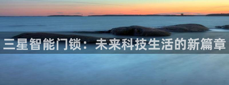 开丰娱乐测速：三星智能门锁：未来科技生活的新篇章