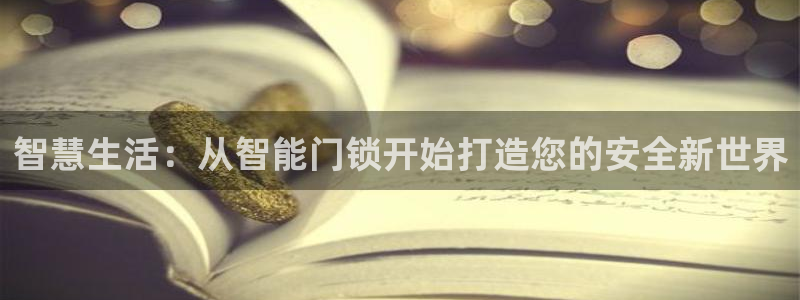 开丰娱乐官网首页：智慧生活：从智能门锁开始打造您的安全新世界