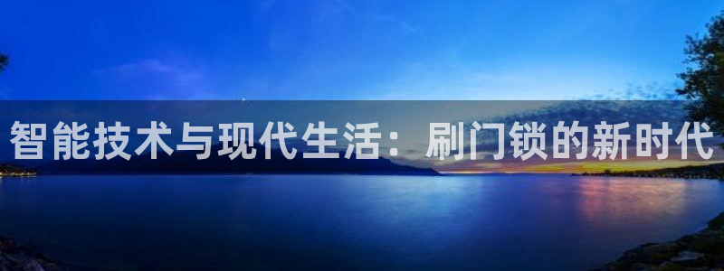 开丰娱乐网站：智能技术与现代生活：刷门锁的新时代