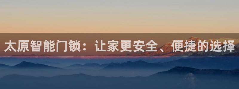 开丰娱乐乙833_43：太原智能门锁：让家更安全、便捷的选择