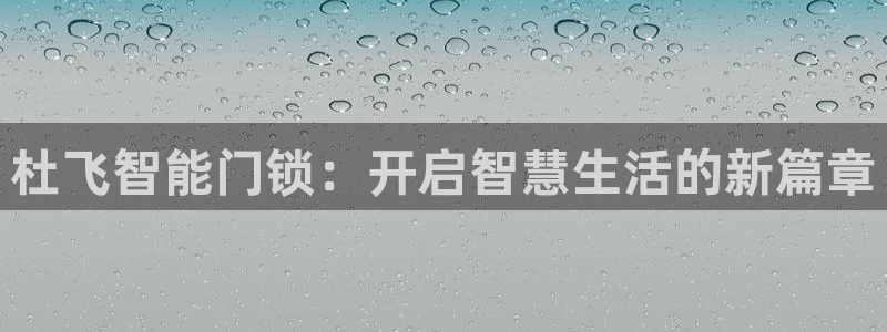 开丰娱乐官网平台下载：杜飞智能门锁：开启智慧生活的新篇章