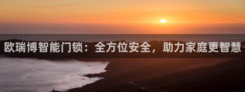 开丰娱乐于六七五一38：欧瑞博智能门锁：全方位安全，助力家庭