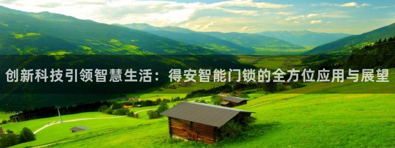 开丰娱乐官网：创新科技引领智慧生活：得安智能门锁的全方位应用