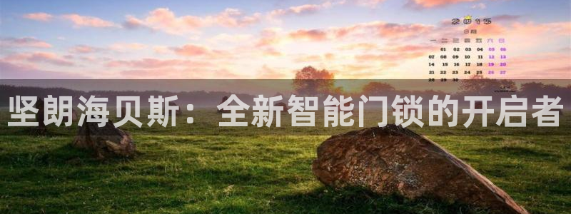 开丰娱乐违法吗：坚朗海贝斯：全新智能门锁的开启者