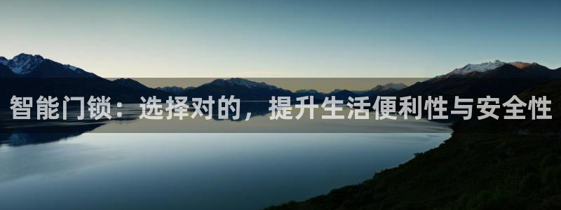 开丰娱乐网站官网入口：智能门锁：选择对的，提升生活便利性与安