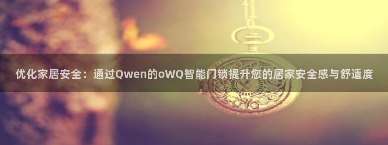 开丰娱乐平台地址在哪里：优化家居安全：通过Qwen的oWQ智