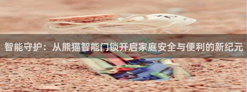 开丰娱乐网官网注册入口：智能守护：从熊猫智能门锁开启家庭安全