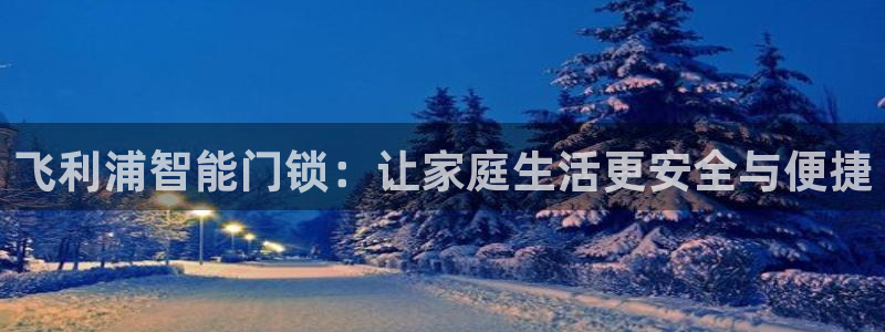 开丰娱乐主管家去判官333OO：飞利浦智能门锁：让家庭生活更