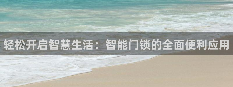 开丰娱乐平台地址查询：轻松开启智慧生活：智能门锁的全面便利应