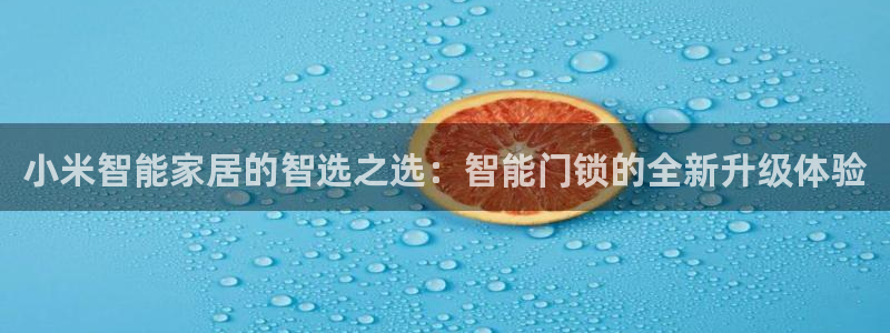 开丰娱乐网站官网下载：小米智能家居的智选之选：智能门锁的全新