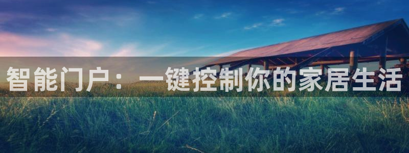 开丰娱乐注册自判官333OO：智能门户：一键控制你的家居生活
