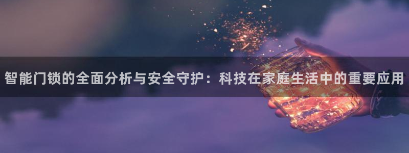 开丰娱乐科技：智能门锁的全面分析与安全守护：科技在家庭生活中