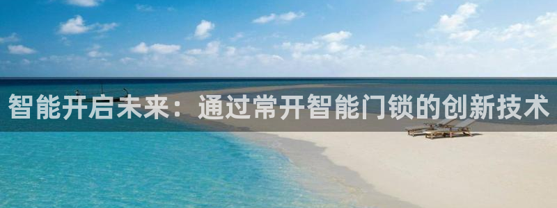 开丰娱乐登录注册：智能开启未来：通过常开智能门锁的创新技术