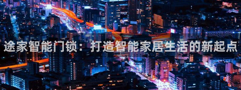 开丰娱乐官网平台下载：途家智能门锁：打造智能家居生活的新起点
