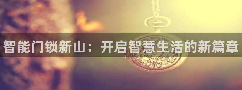 开丰娱乐除7O777：智能门锁新山：开启智慧生活的新篇章